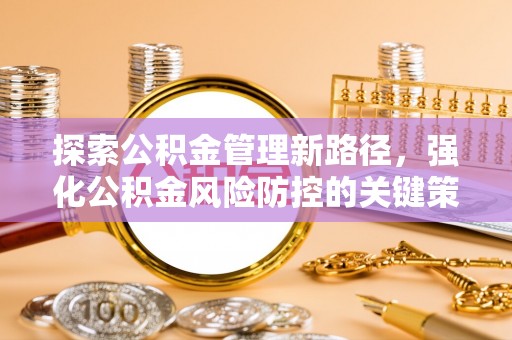隆德探索公积金管理新路径，强化公积金风险防控的关键策略