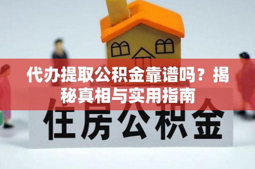 隆德代办提取公积金靠谱吗？揭秘真相与实用指南