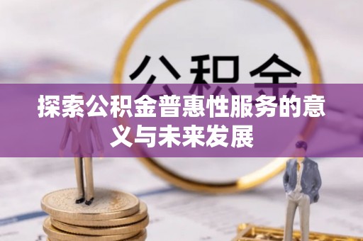 隆德探索公积金普惠性服务的意义与未来发展