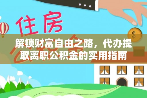 隆德解锁财富自由之路，代办提取离职公积金的实用指南