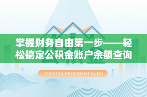 隆德掌握财务自由第一步——轻松搞定公积金账户余额查询的方法与技巧
