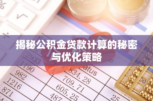 隆德揭秘公积金贷款计算的秘密与优化策略