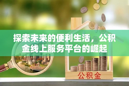 隆德探索未来的便利生活，公积金线上服务平台的崛起