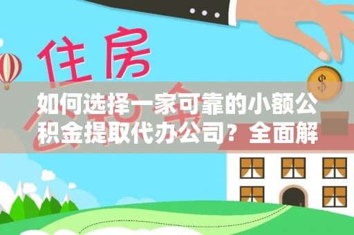 隆德如何选择一家可靠的小额公积金提取代办公司？全面解析与指南