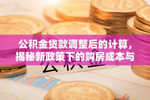 隆德公积金贷款调整后的计算，揭秘新政策下的购房成本与规划策略