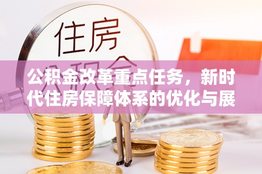 隆德公积金改革重点任务，新时代住房保障体系的优化与展望