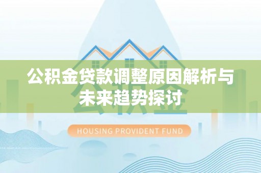 隆德公积金贷款调整原因解析与未来趋势探讨