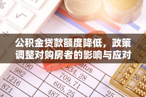 隆德公积金贷款额度降低，政策调整对购房者的影响与应对策略