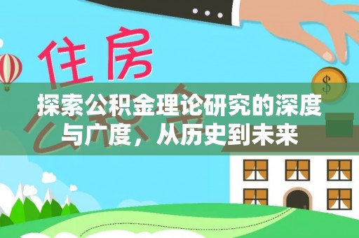 隆德探索公积金理论研究的深度与广度，从历史到未来