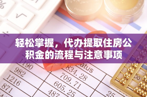 隆德轻松掌握，代办提取住房公积金的流程与注意事项