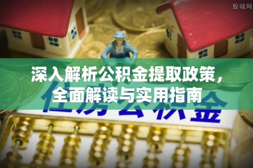 隆德深入解析公积金提取政策，全面解读与实用指南