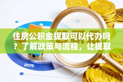 隆德住房公积金提取可以代办吗？了解政策与流程，让提取更便捷