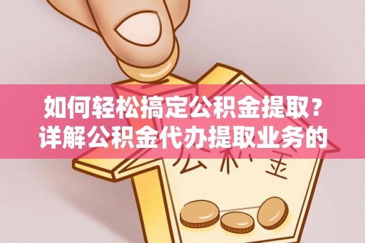 隆德如何轻松搞定公积金提取？详解公积金代办提取业务的便捷之道