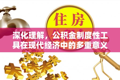 隆德深化理解，公积金制度性工具在现代经济中的多重意义