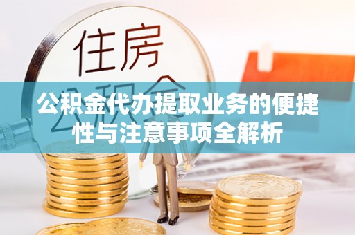 隆德公积金代办提取业务的便捷性与注意事项全解析
