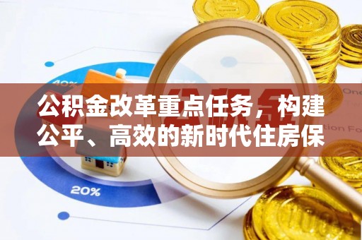 隆德公积金改革重点任务，构建公平、高效的新时代住房保障体系