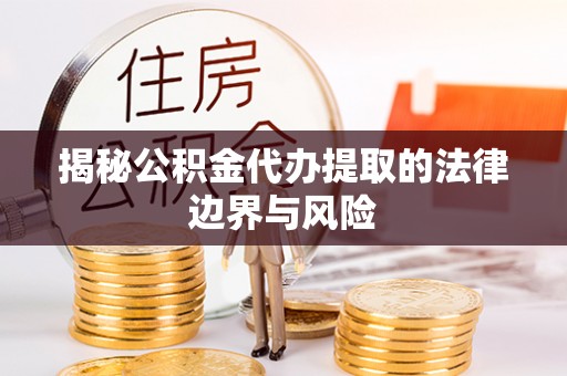 隆德揭秘公积金代办提取的法律边界与风险