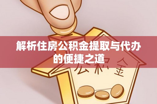隆德解析住房公积金提取与代办的便捷之道