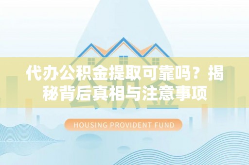 隆德代办公积金提取可靠吗？揭秘背后真相与注意事项