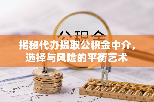 隆德揭秘代办提取公积金中介，选择与风险的平衡艺术