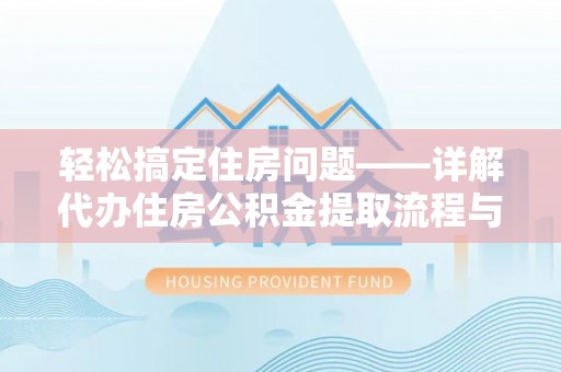 隆德轻松搞定住房问题——详解代办住房公积金提取流程与技巧