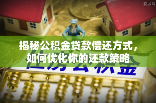 隆德揭秘公积金贷款偿还方式，如何优化你的还款策略