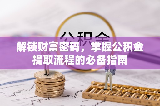 隆德解锁财富密码，掌握公积金提取流程的必备指南