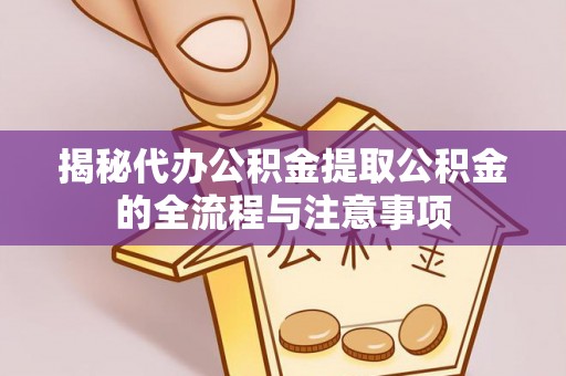 隆德揭秘代办公积金提取公积金的全流程与注意事项