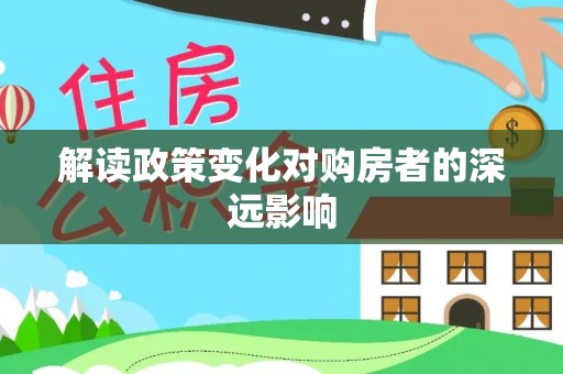 隆德解读政策变化对购房者的深远影响
