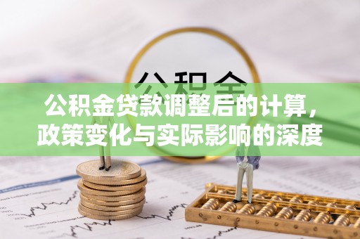 隆德公积金贷款调整后的计算，政策变化与实际影响的深度解析