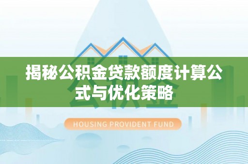 隆德揭秘公积金贷款额度计算公式与优化策略