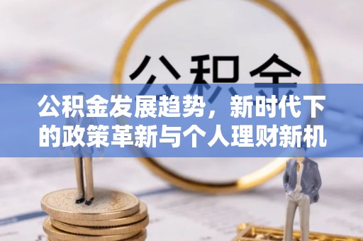 隆德公积金发展趋势，新时代下的政策革新与个人理财新机遇