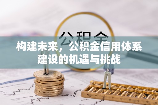 隆德构建未来，公积金信用体系建设的机遇与挑战