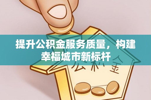隆德提升公积金服务质量，构建幸福城市新标杆