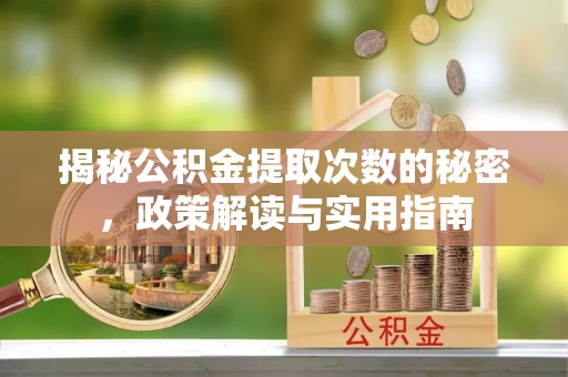 隆德揭秘公积金提取次数的秘密，政策解读与实用指南