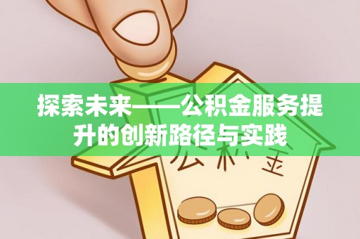 隆德探索未来——公积金服务提升的创新路径与实践