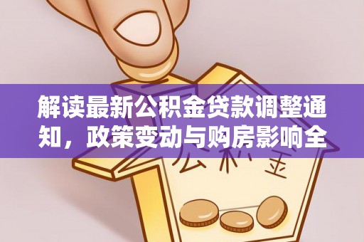 隆德解读最新公积金贷款调整通知，政策变动与购房影响全解析