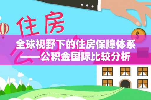 隆德全球视野下的住房保障体系——公积金国际比较分析