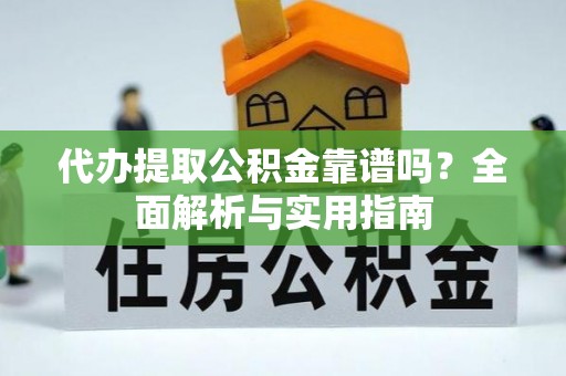 隆德代办提取公积金靠谱吗？全面解析与实用指南