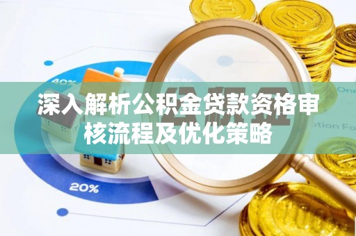 隆德深入解析公积金贷款资格审核流程及优化策略