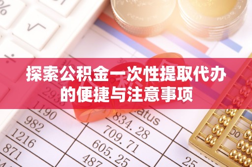 隆德探索公积金一次性提取代办的便捷与注意事项
