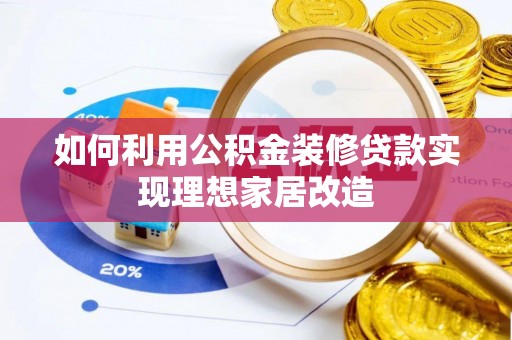 隆德如何利用公积金装修贷款实现理想家居改造