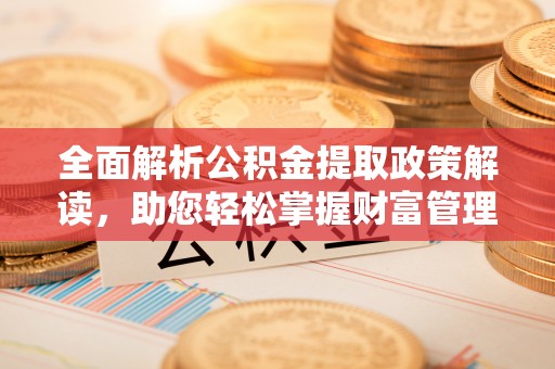 隆德全面解析公积金提取政策解读，助您轻松掌握财富管理新方向
