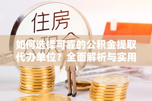 隆德如何选择可靠的公积金提取代办单位？全面解析与实用指南