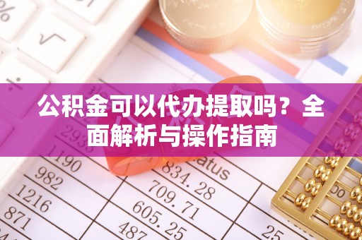隆德公积金可以代办提取吗？全面解析与操作指南