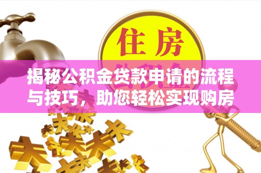 隆德揭秘公积金贷款申请的流程与技巧，助您轻松实现购房梦