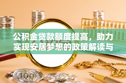 隆德公积金贷款额度提高，助力实现安居梦想的政策解读与未来展望