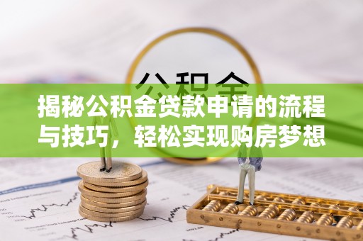 隆德揭秘公积金贷款申请的流程与技巧，轻松实现购房梦想