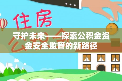 隆德守护未来——探索公积金资金安全监管的新路径