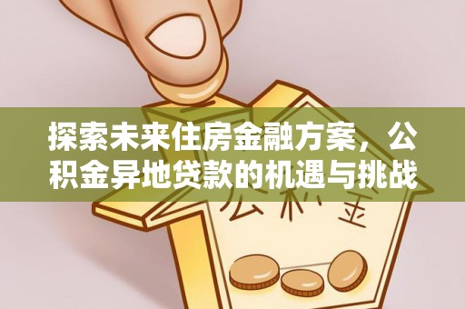 隆德探索未来住房金融方案，公积金异地贷款的机遇与挑战